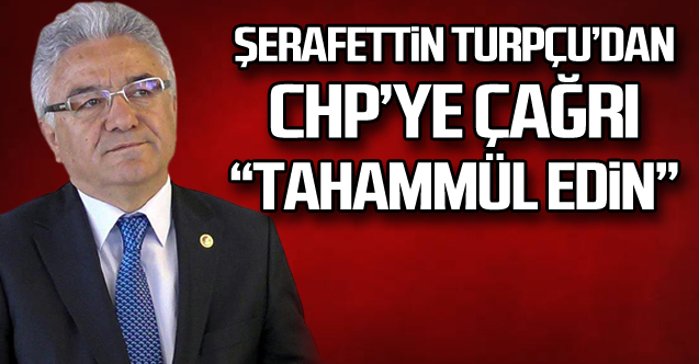 Şerafettin Turpçudan CHPye çağrı Tahammül edin