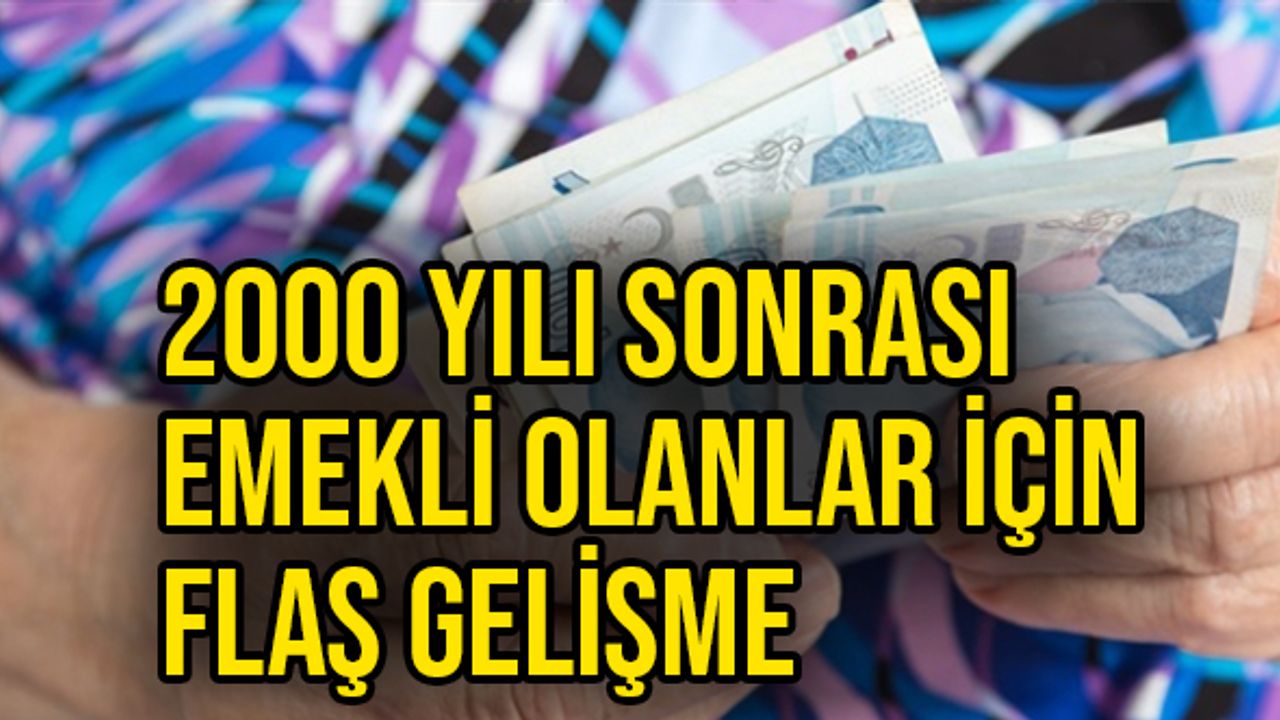 2000 yılı sonrası emekli olanlar için flaş gelişme