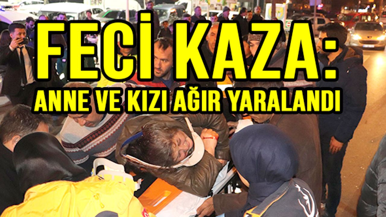 Feci kaza: Anne ve kızı ağır yaralandı