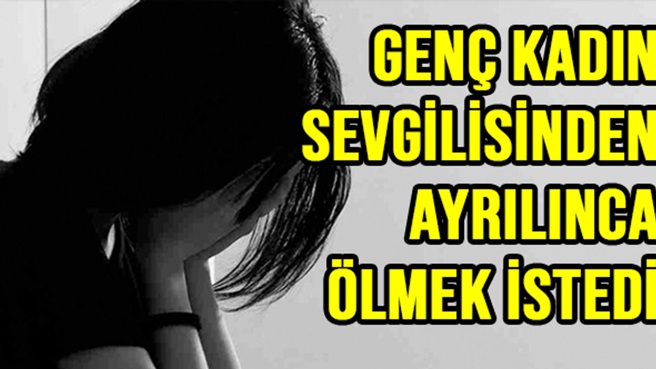 Genç kadın sevgilisinden ayrılınca  ölmek istedi
