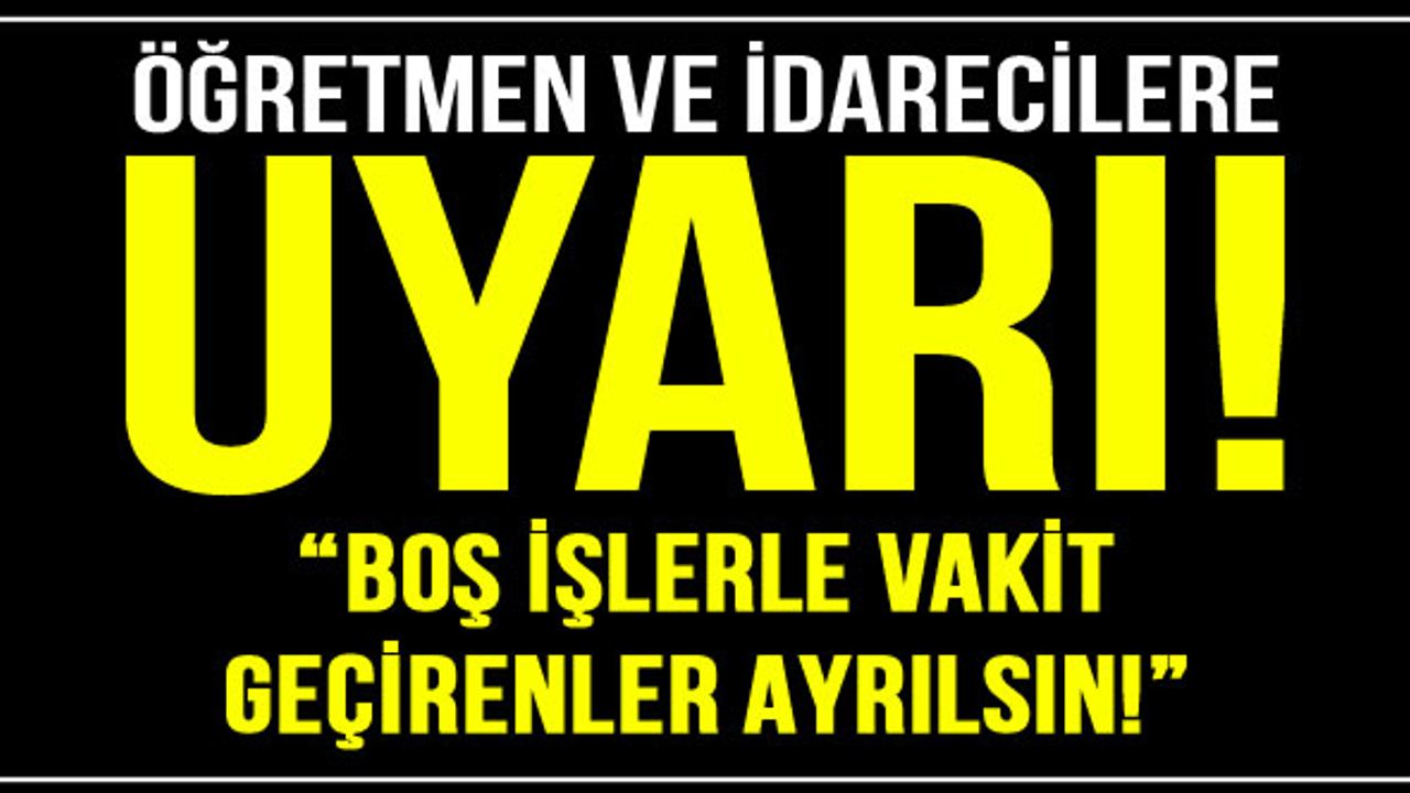 Öğretmen ve idarecilere uyarı… “Boş işlerle vakit geçirenler ayrılsın!”