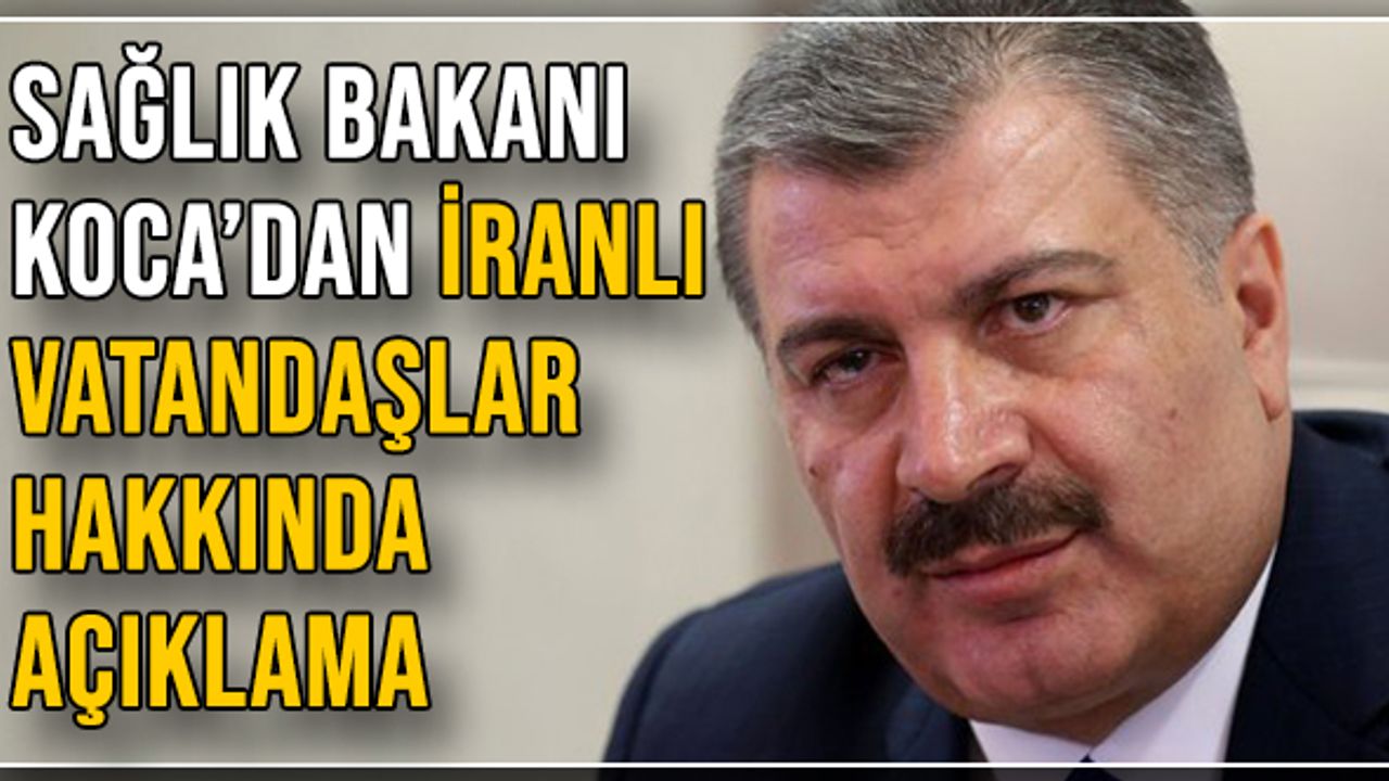 Sağlık Bakanı Koca’dan İranlı vatandaşlar hakkında açıklama