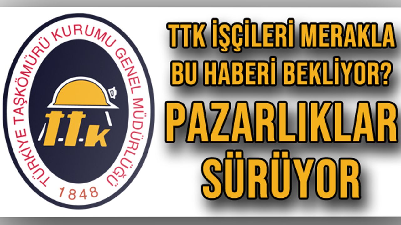 TTK işçileri merakla bu haberi bekliyor? Pazarlıklar sürüyor