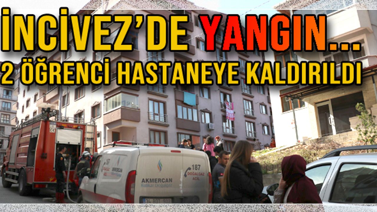 İncivez'de yangın... 2 Öğrenci hastaneye kaldırıldı