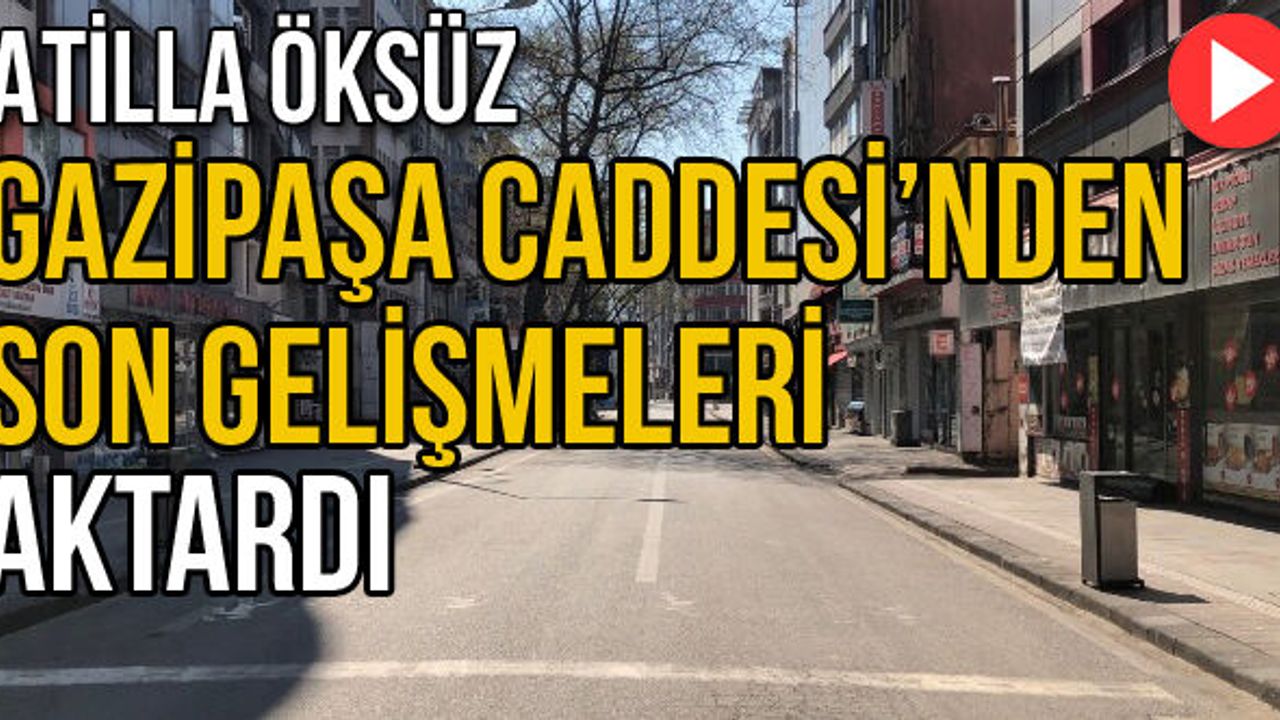 Atilla Öksüz Gazipaşa Caddesi'nden son gelişmeleri aktardı