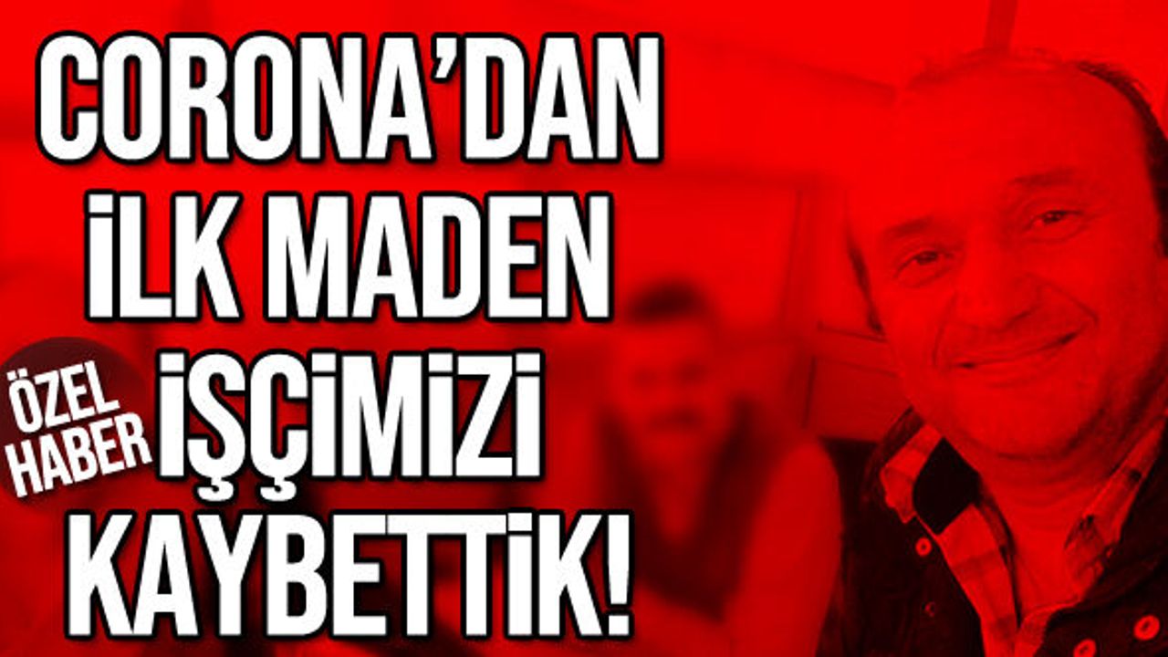 Corona’dan ilk maden işçimizi kaybettik!