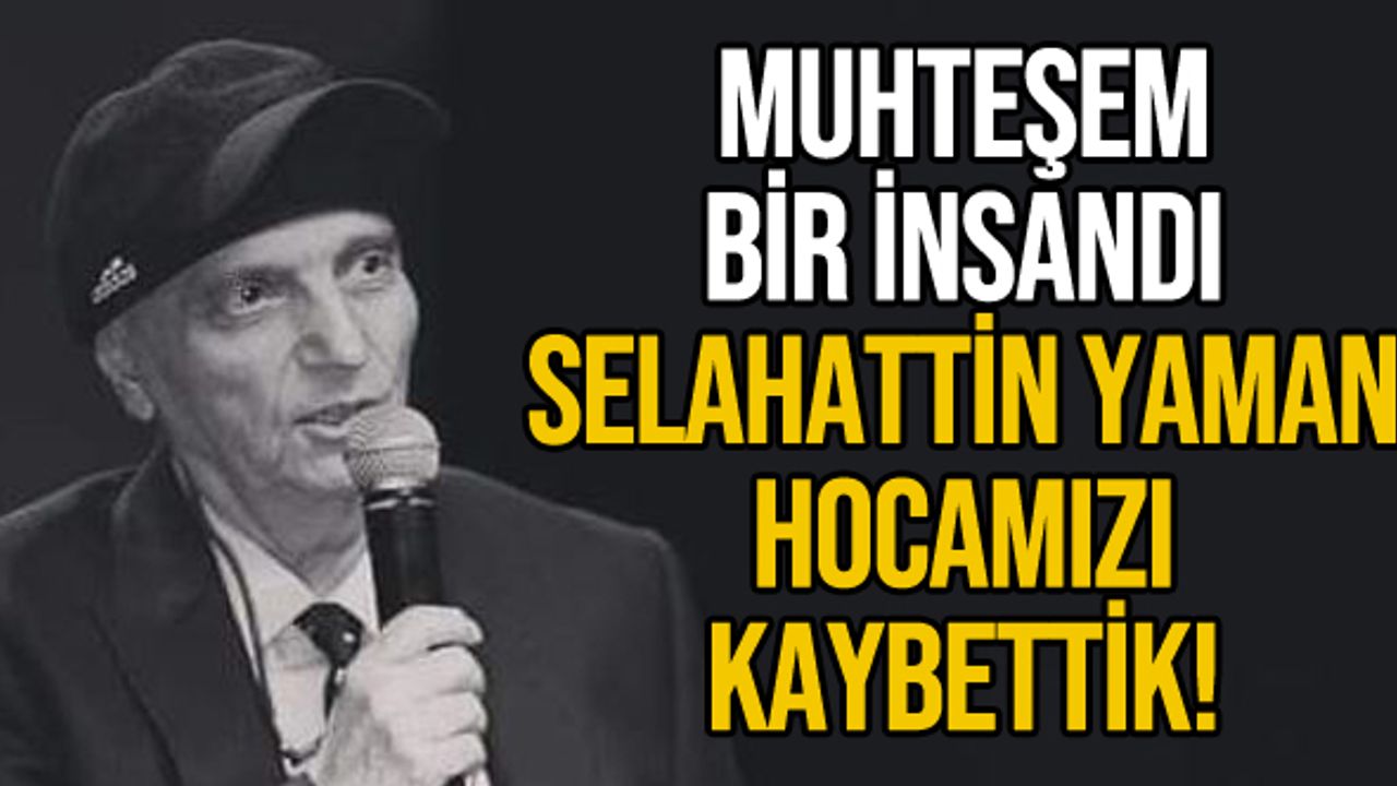 Muhteşem bir insandı... Selahattin Yaman hocamızı kaybettik!