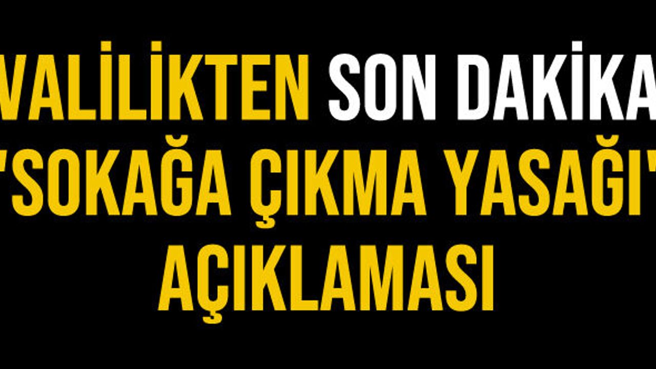 Valilikten son dakika 'sokağa çıkma yasağı' açıklaması