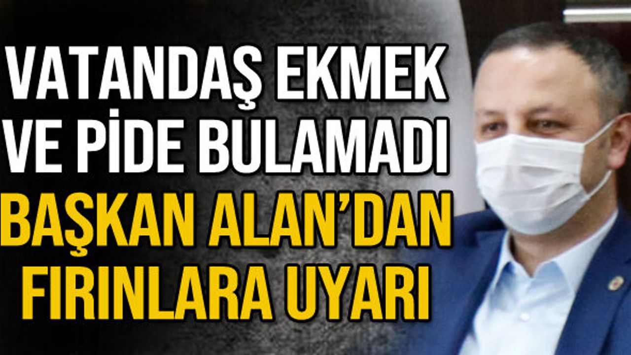 Vatandaş ekmek ve pide bulamadı Başkan Alan’dan fırınlara uyarı