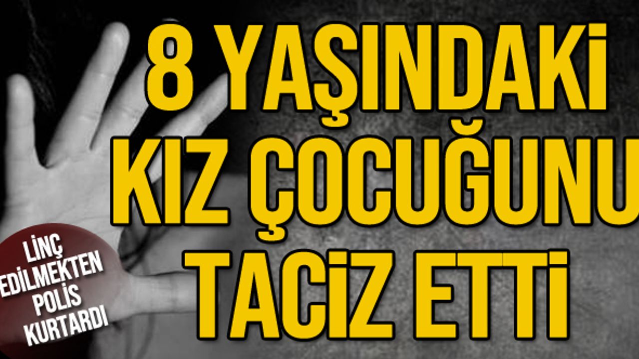8 yaşındaki kız çocuğunu taciz etti