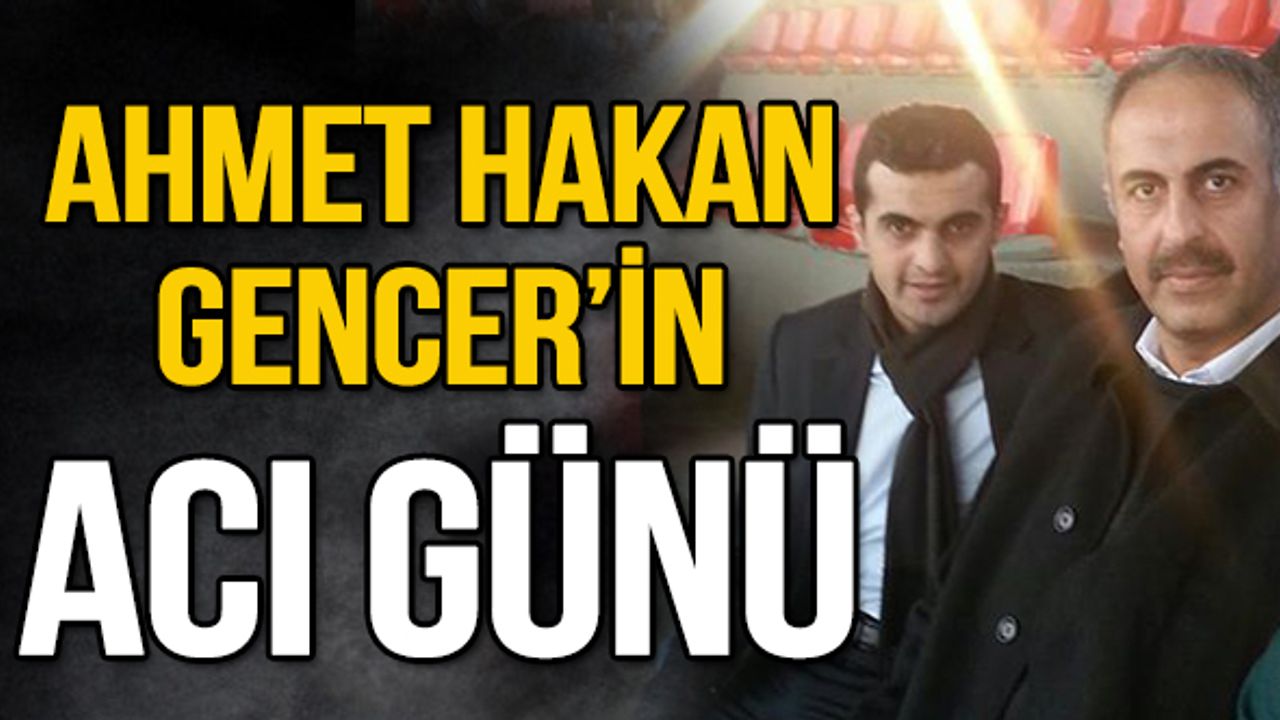 Ahmet Hakan Gencer'in Acı Günü