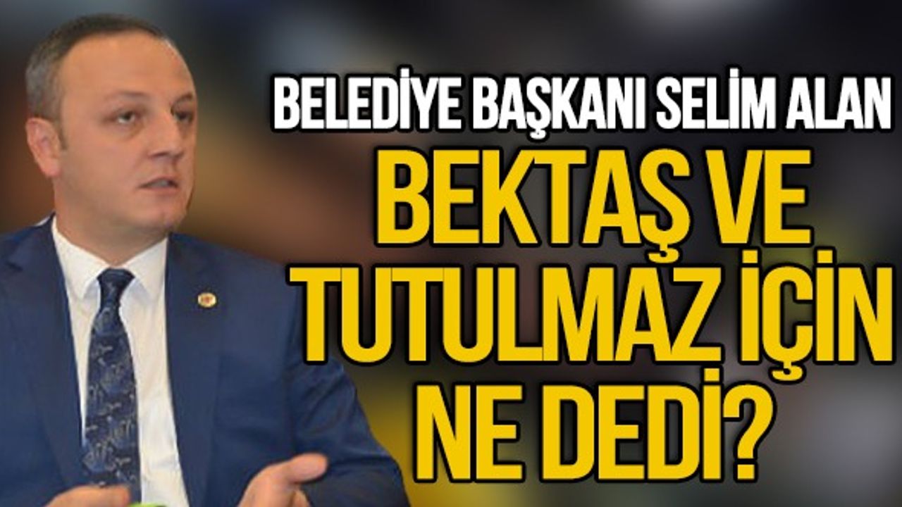 Bektaş ve Tutulmaz için ne dedi?