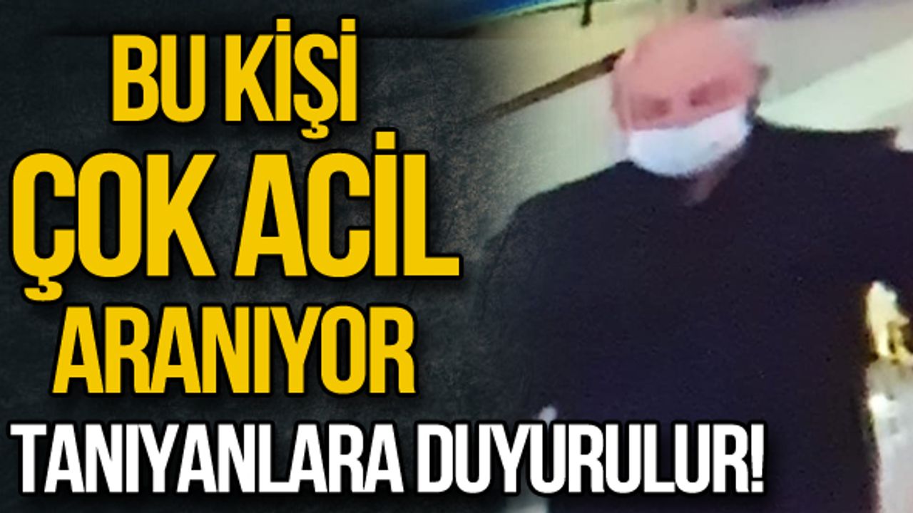 Bu kişi çok acil aranıyor... Tanıyanlara duyurulur!
