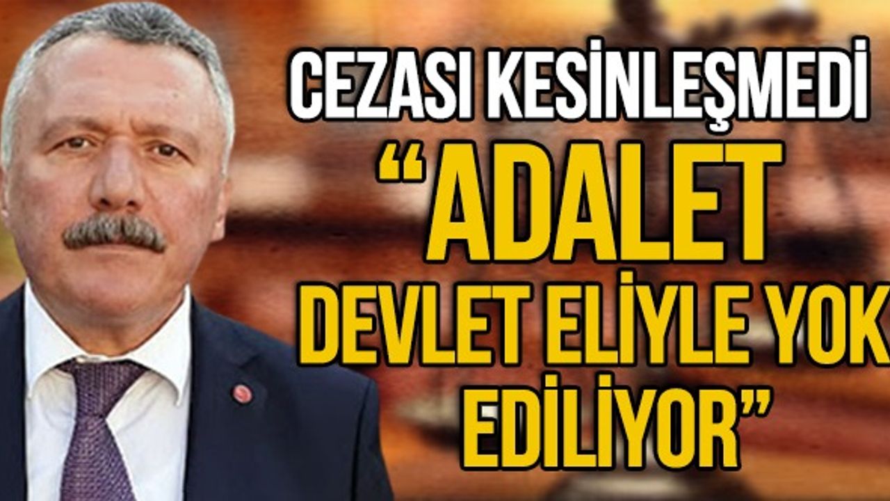 Cezası Kesinleşmedi"Adalet Devlet Eliyle Yok Ediliyor"