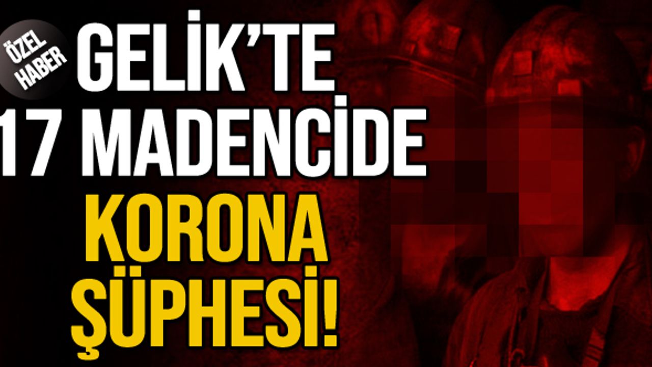 Gelik’te 17 madencide korona şüphesi!