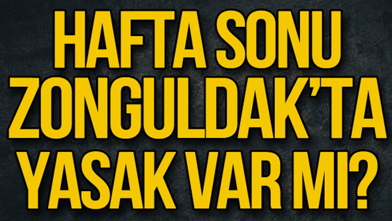Hafta sonu  Zonguldak’ta yasak var mı?