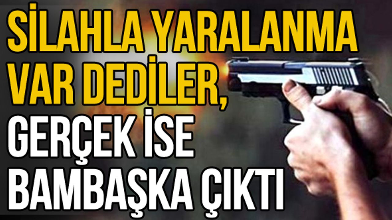 Silahla yaralanma var dediler, gerçek ise bambaşka çıktı