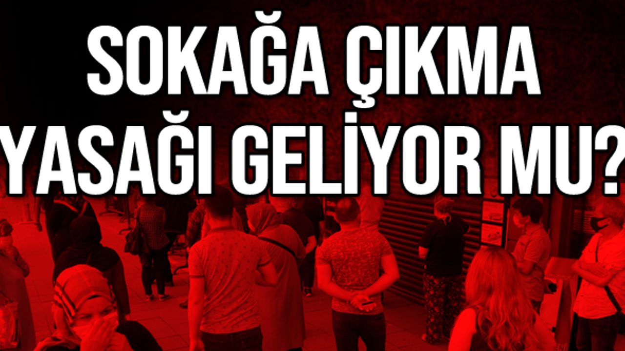 Sokağa çıkma yasağı geliyor mu?