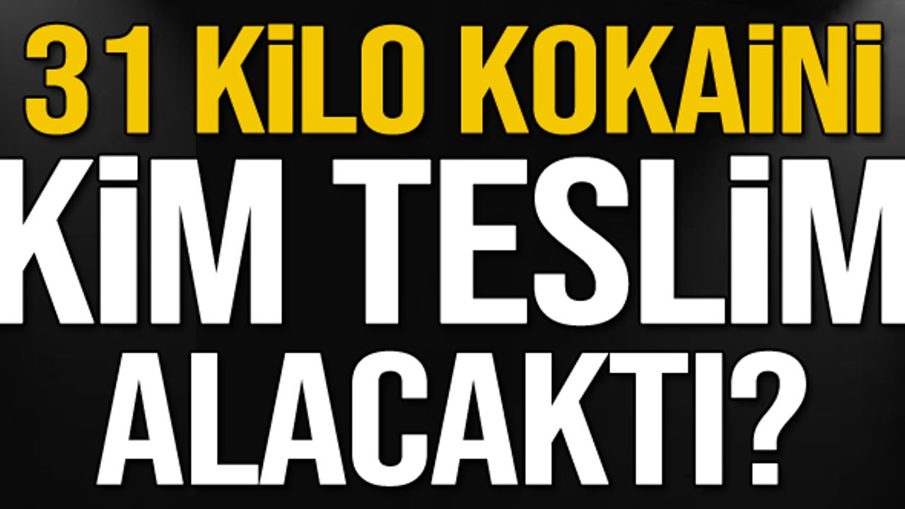 31 kilo Kokaini kim teslim alacaktı?