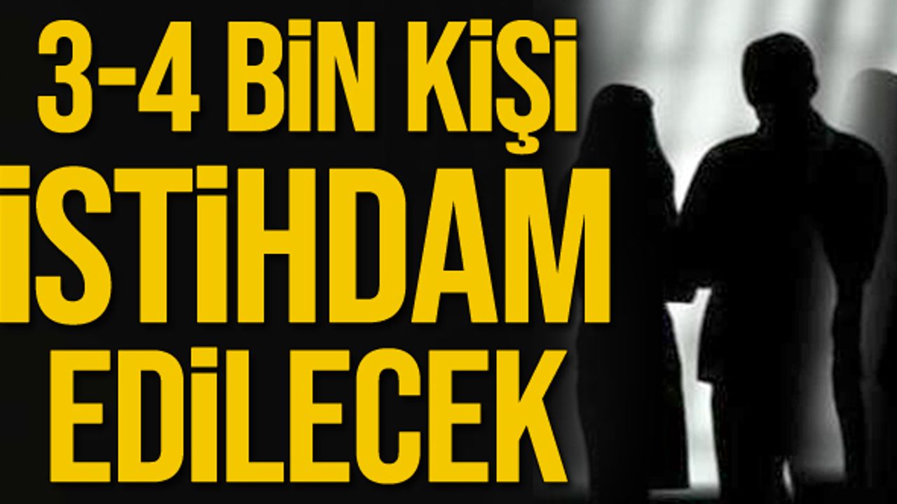 3-4 bin kişi istihdam edilecek