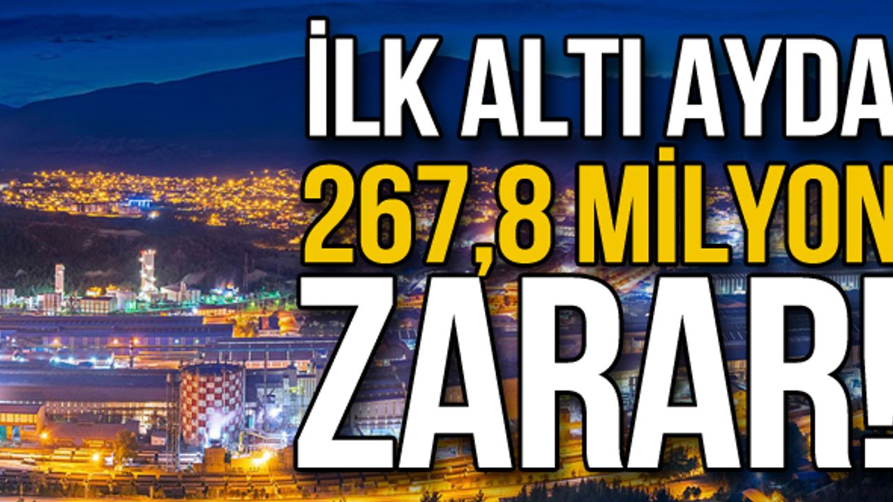 İlk altı ayda 267,8 milyon zarar!