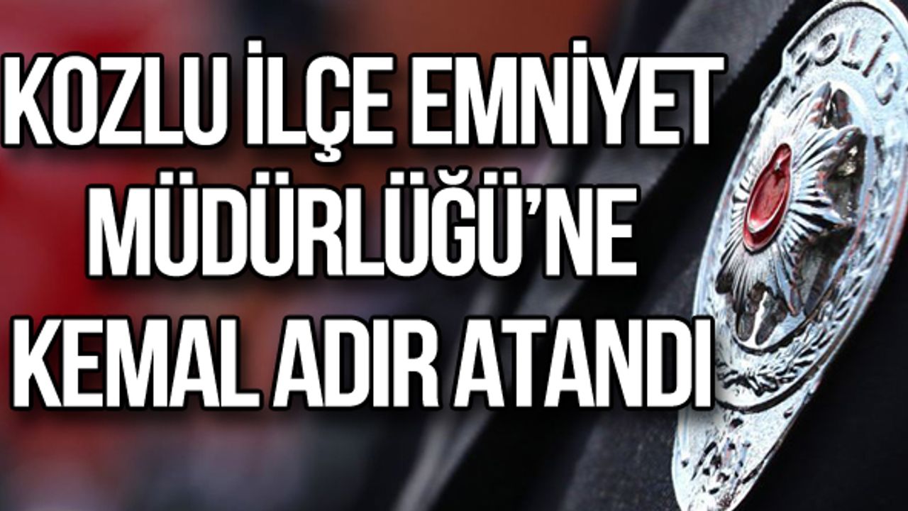Kozlu İlçe Emniyet Müdürlüğü'ne Kemal Adır atandı