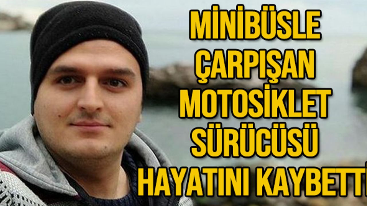 Minibüsle çarpışan motosiklet sürücüsü hayatını kaybetti