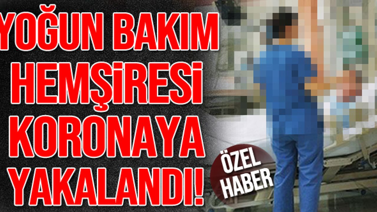 Yoğun bakım hemşiresi koronaya yakalandı!
