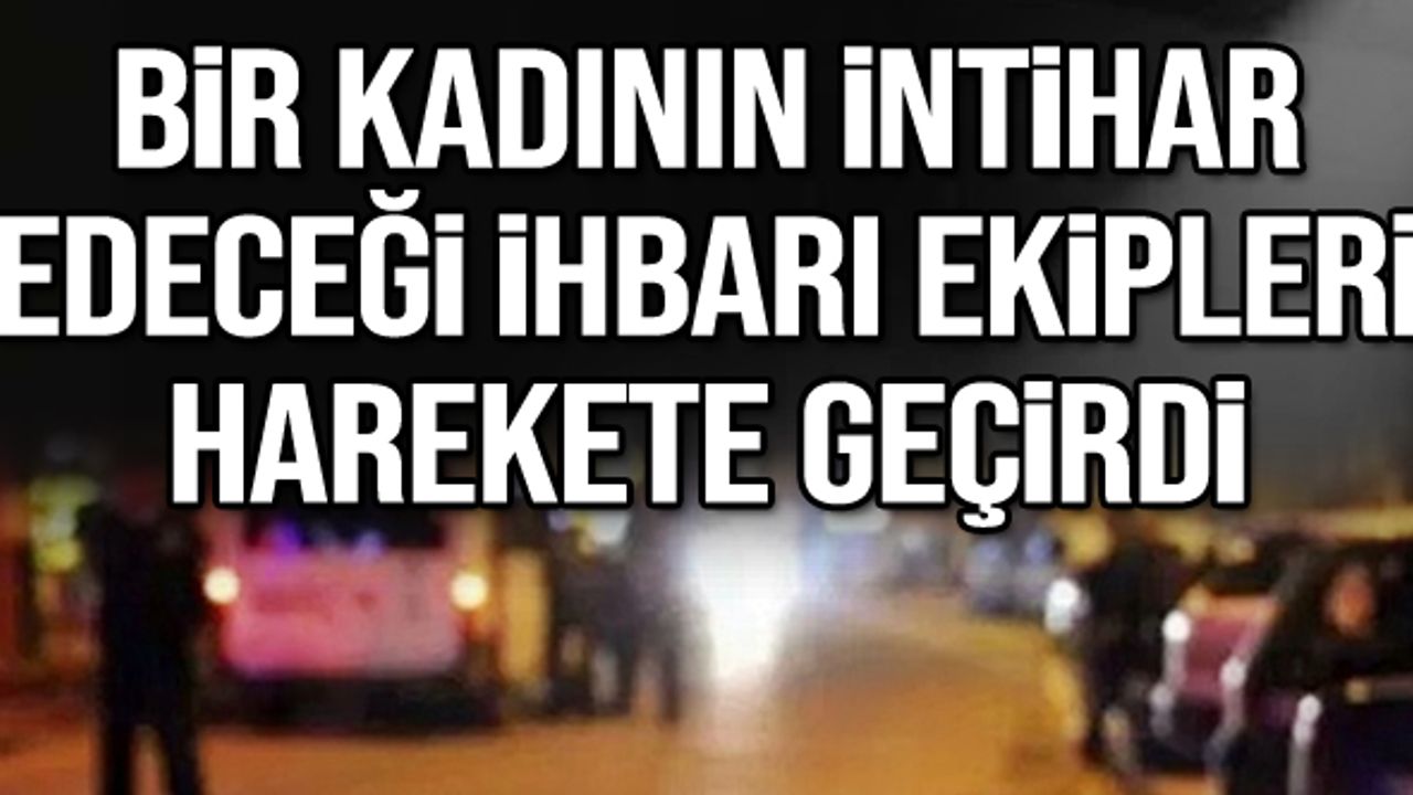 Bir kadının intihar edeceği ihbarı ekipleri harekete geçirdi
