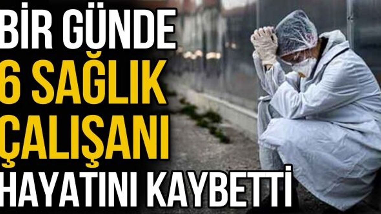 Bir günde 6 sağlık çalışanı hayatını kaybetti