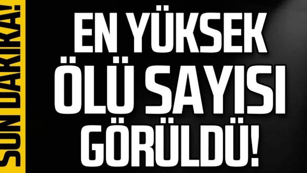 En yüksek ölü sayısı görüldü!