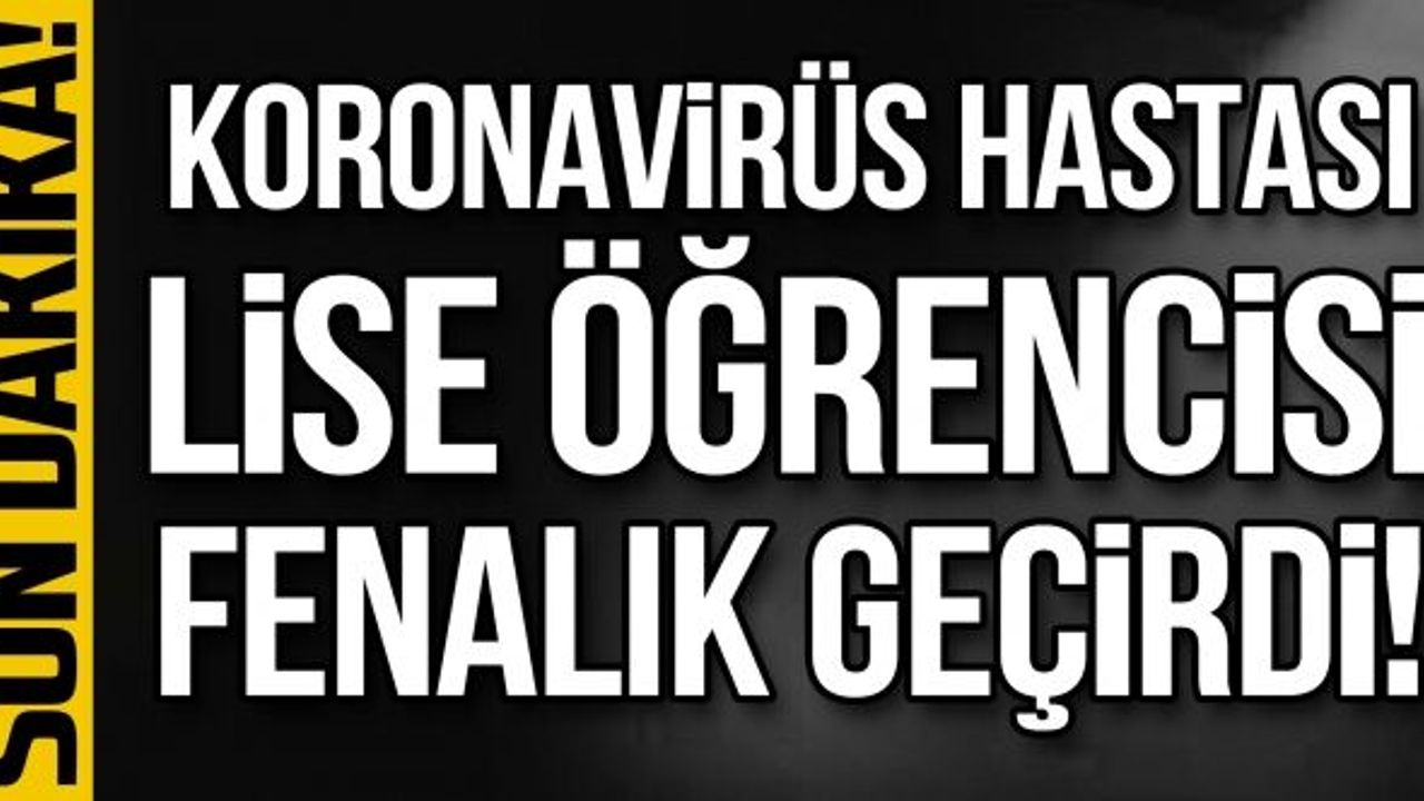Koronavirüs hastası lise öğrencisi fenalık geçirdi!