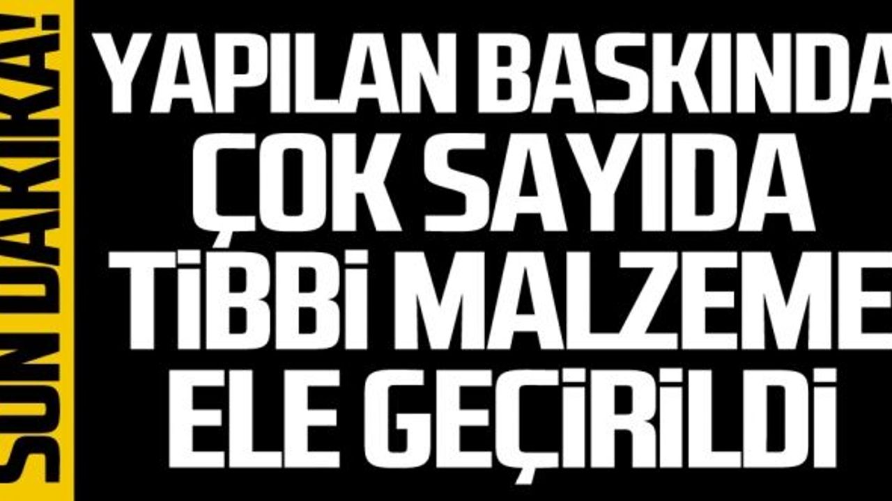 Yapılan baskında çok sayıda tıbbi malzeme ele geçirildi