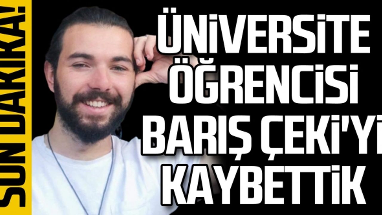 Üniversite öğrencisi Barış Çeki'yi kaybettik