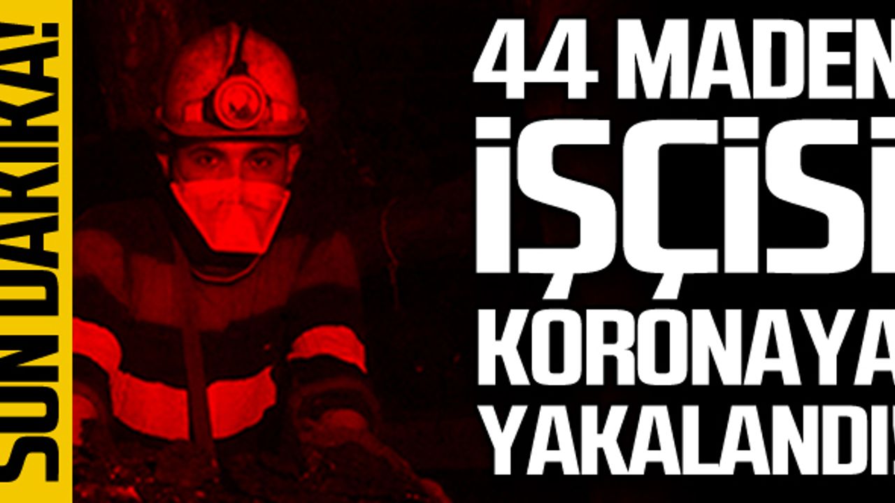 44 madenci koronaya yakalandı! Aralarında Delta da var!