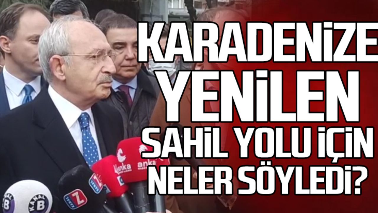 Kılıçdaroğlu Karadeniz'e yenilen Kilimli Sahil Yolu için neler söyledi?
