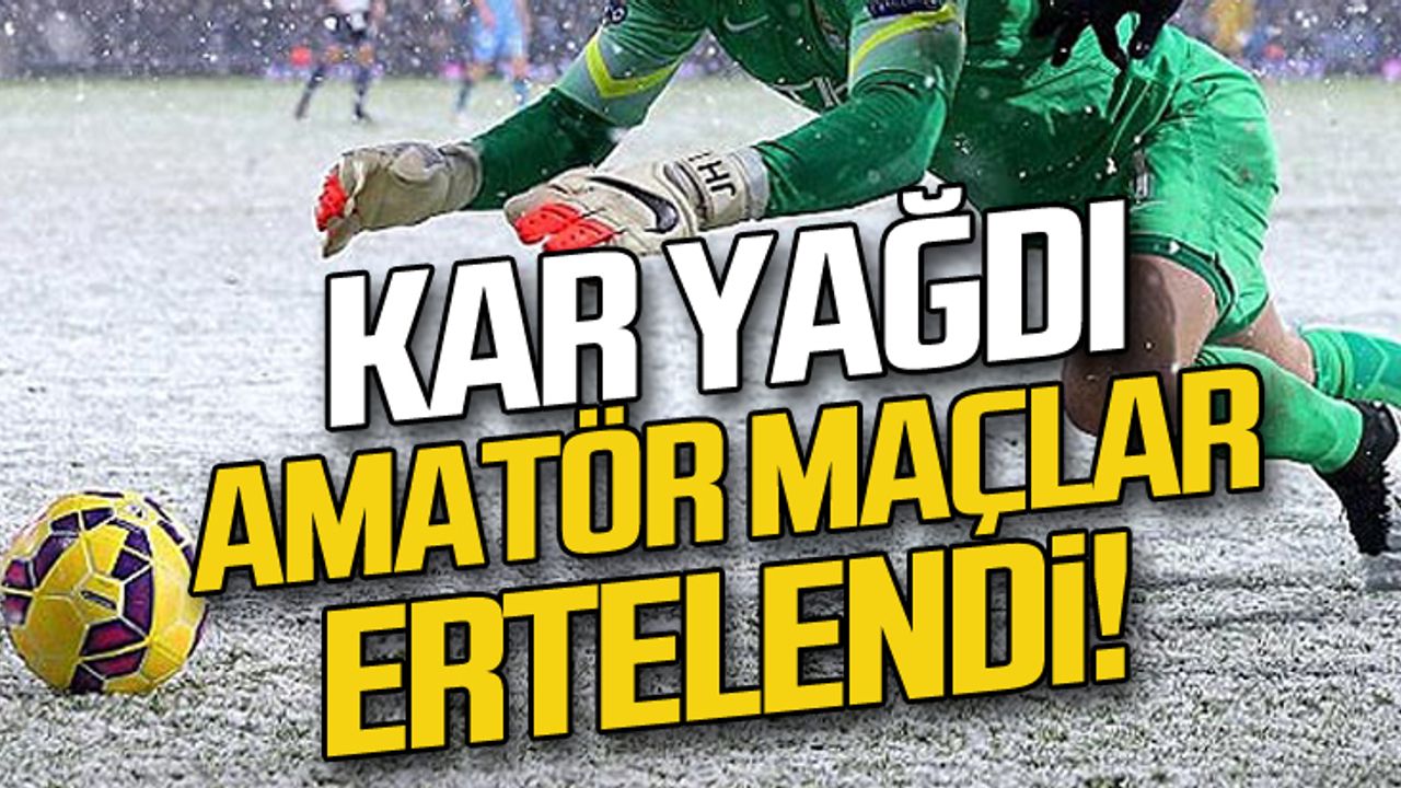 Kar yağdı... Amatör maçlar ertelendi