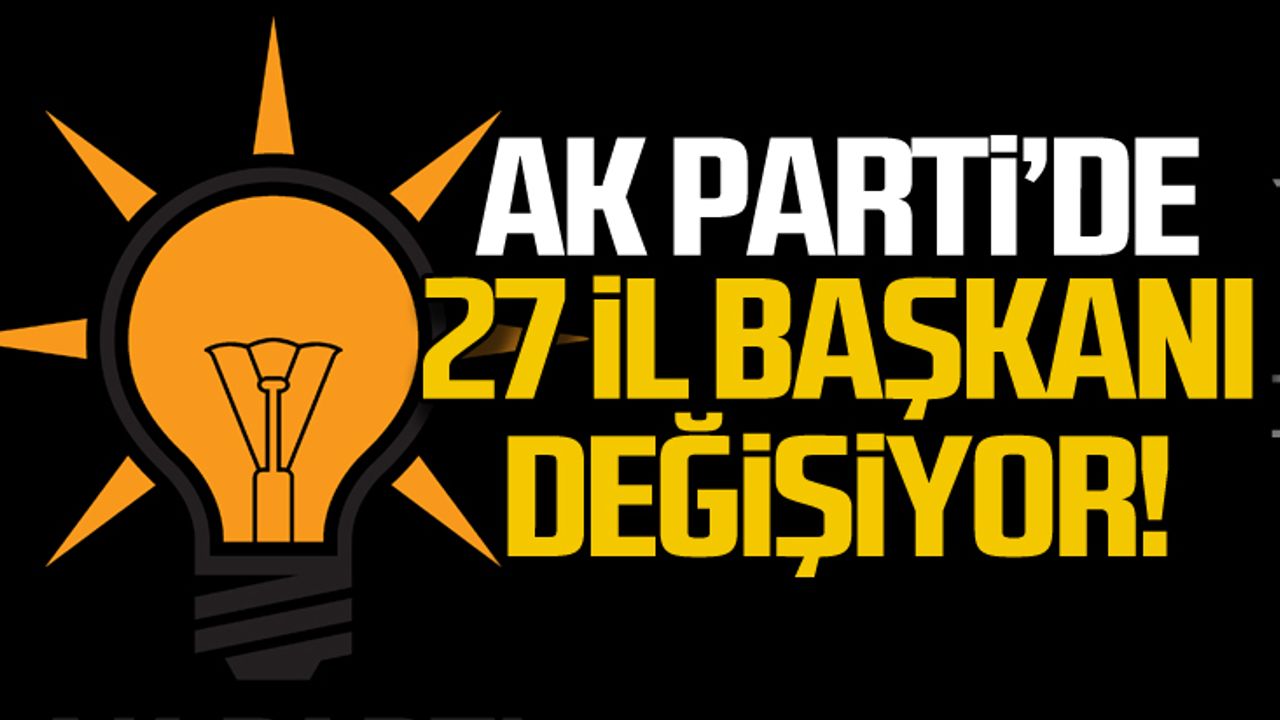 Ak Parti il Başkanları değişiyor!