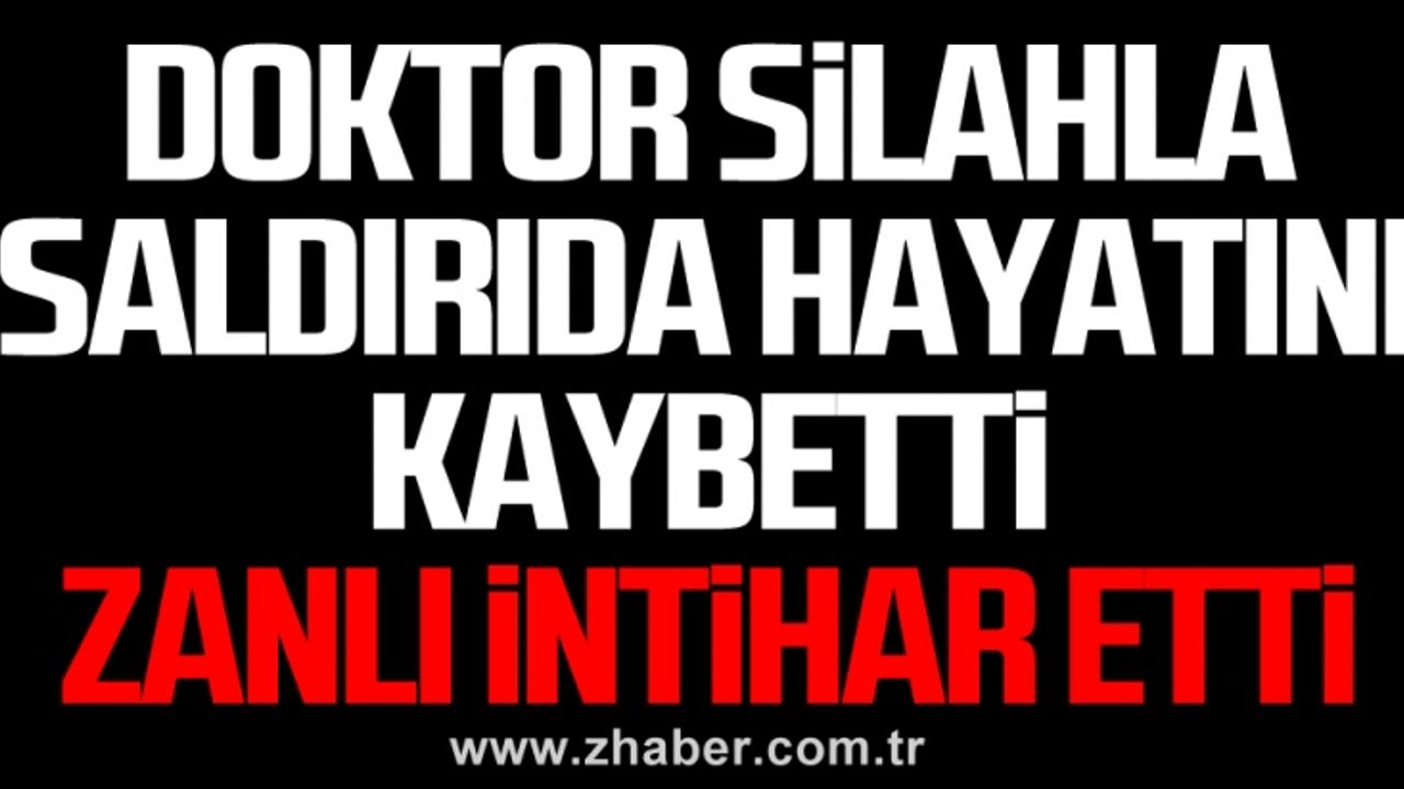 Doktor silahla saldırıda hayatını kaybetti, zanlı intihar etti