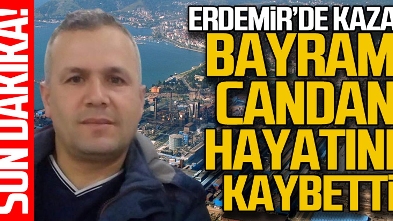 ERDEMİR'de kaza! Bayram Candan hayatını kaybetti