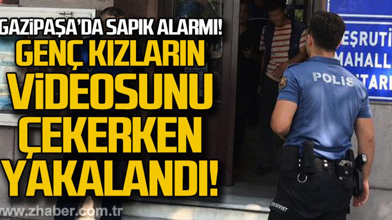 Gazipaşa'da sapık alarmı... Genç kızların videosunu çekerken yakalandı!