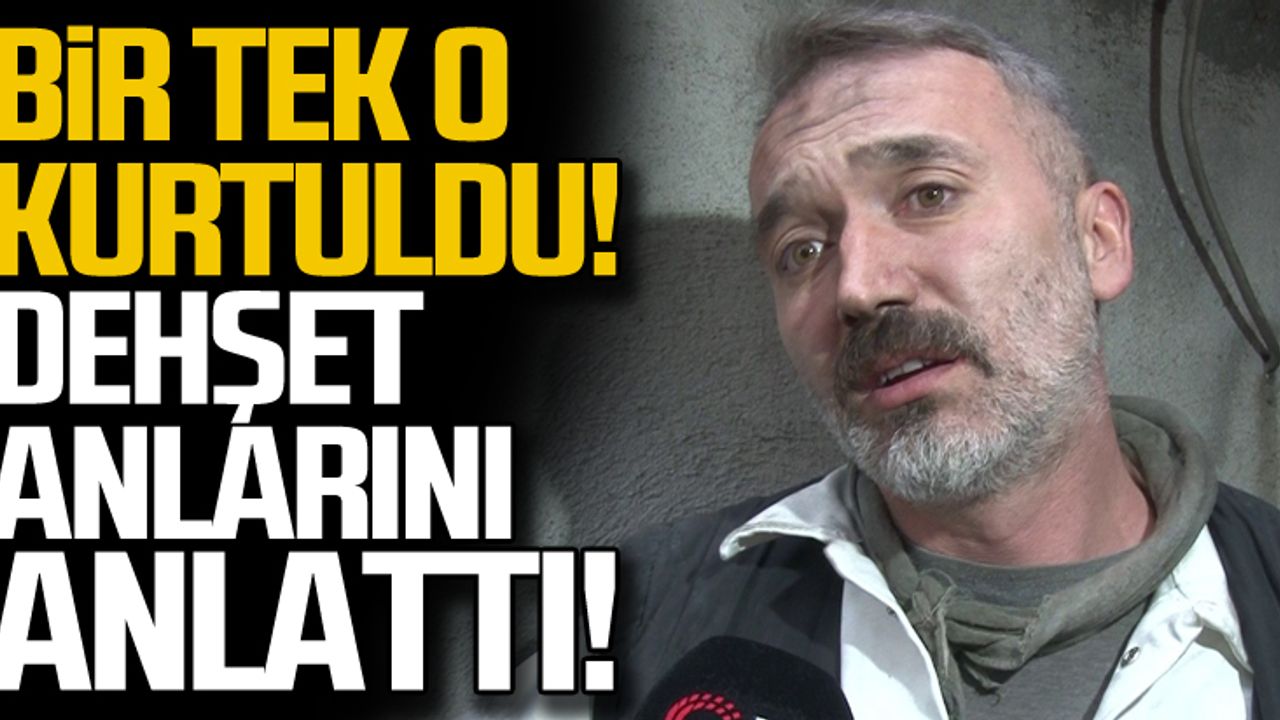 Bir tek o kurtuldu... Dehşet anlarını böyle anlattı