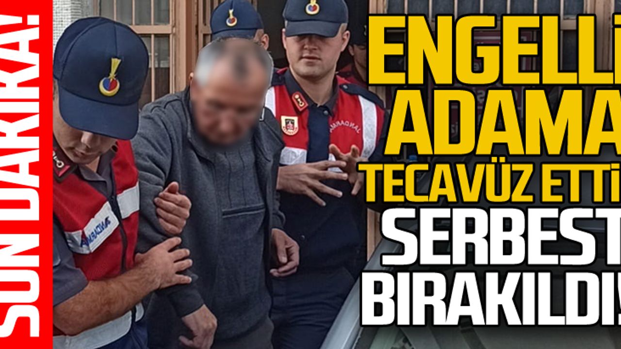 Engelli adama tecavüz etti... Serbest kaldı!