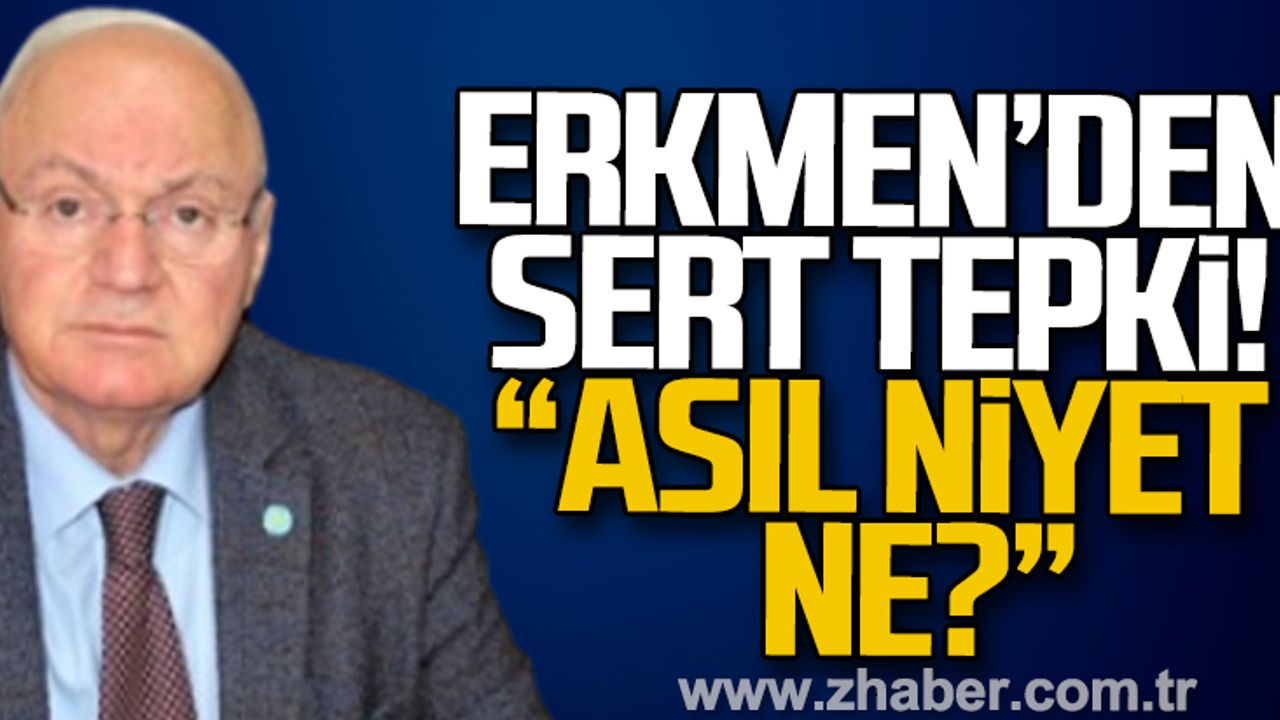 Erkmen'den sert tepki: "Asıl niyet ne?"