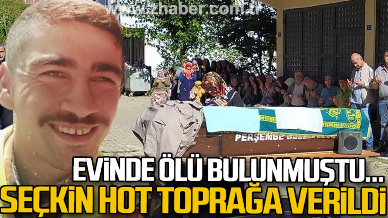Evinde ölü bulunan Seçkin Hot toprağa verildi...