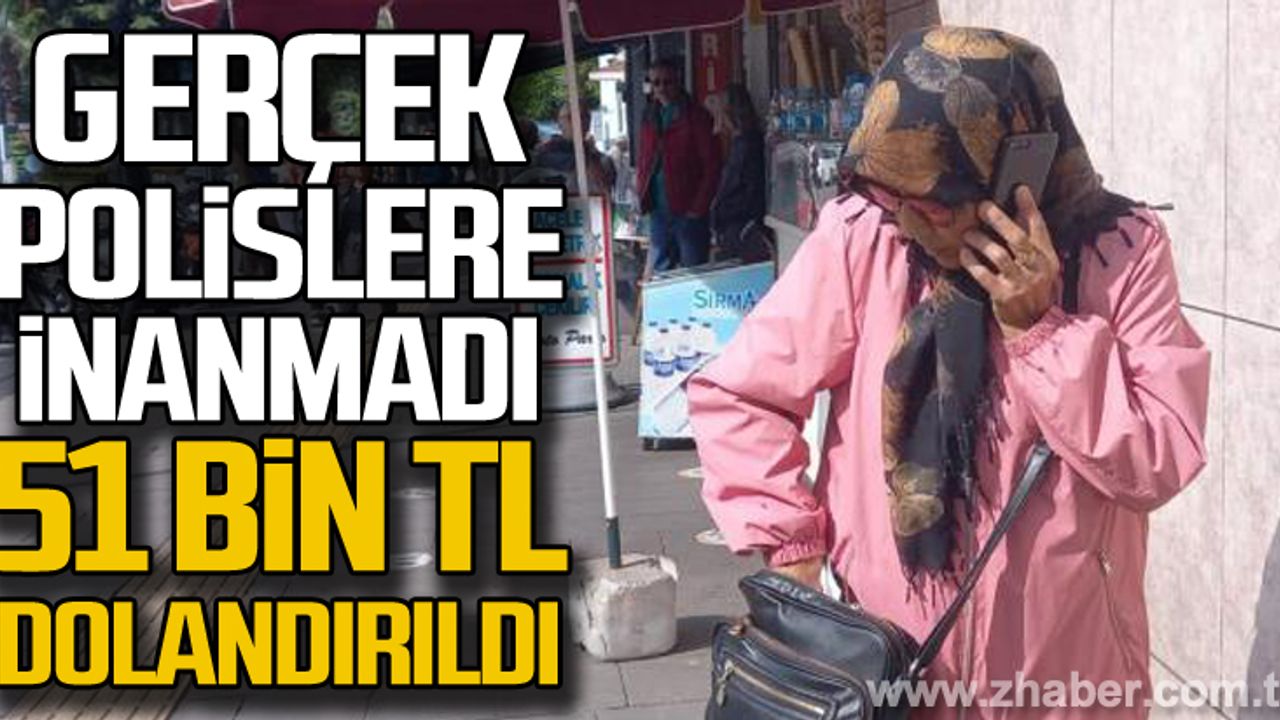 Gerçek polise inanmadı! 51 bin lira dolandırıldı!