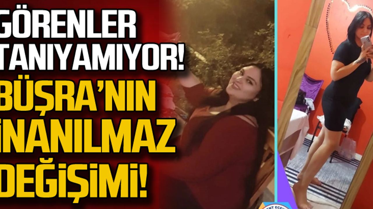 Görenler tanıyamıyor... Büşra'nın inanılmaz değişimi