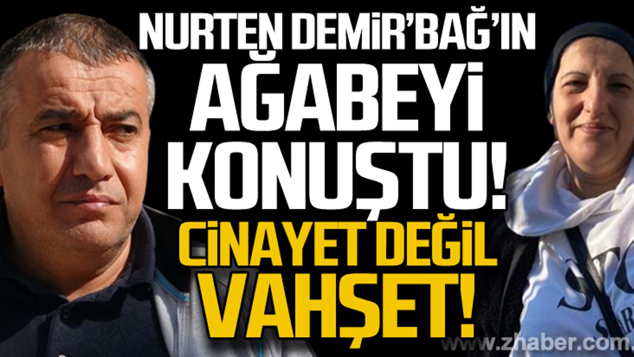 Nurten Demirbağ'ın ağabeyi konuştu... Ev meselesinden öldürmüş!