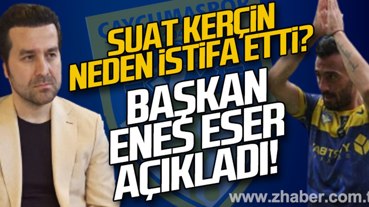 Suat Kerçin neden istifa etti? Başkan Enes Eser açıkladı...
