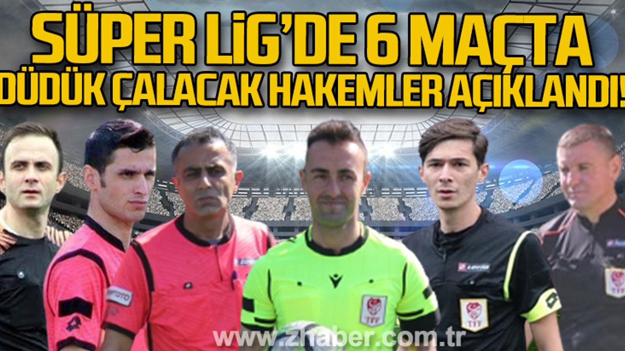 Süper Lig’de 6 maçta düdük çalacak hakemler açıklandı